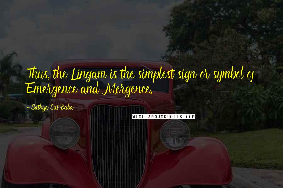 Sathya Sai Baba Quotes: Thus, the Lingam is the simplest sign or symbol of Emergence and Mergence.