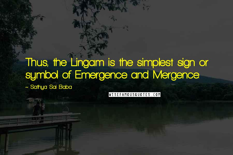 Sathya Sai Baba Quotes: Thus, the Lingam is the simplest sign or symbol of Emergence and Mergence.