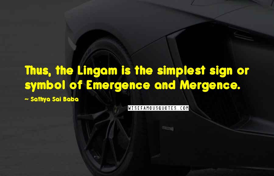 Sathya Sai Baba Quotes: Thus, the Lingam is the simplest sign or symbol of Emergence and Mergence.