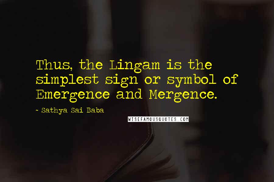 Sathya Sai Baba Quotes: Thus, the Lingam is the simplest sign or symbol of Emergence and Mergence.