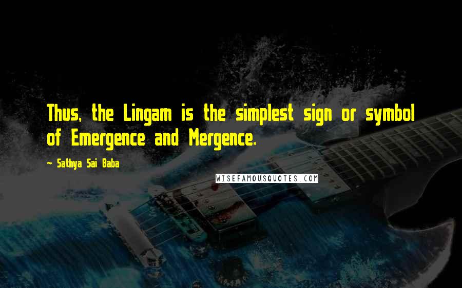 Sathya Sai Baba Quotes: Thus, the Lingam is the simplest sign or symbol of Emergence and Mergence.