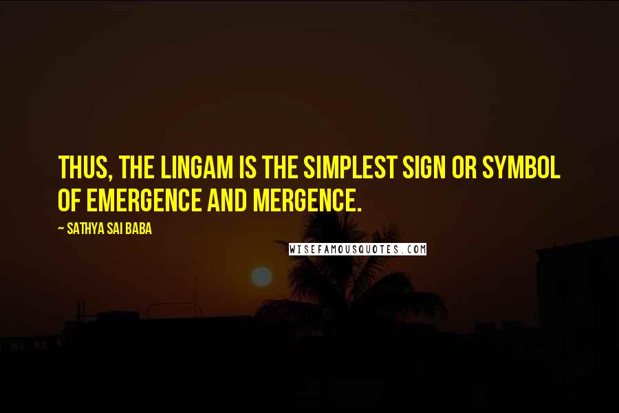 Sathya Sai Baba Quotes: Thus, the Lingam is the simplest sign or symbol of Emergence and Mergence.