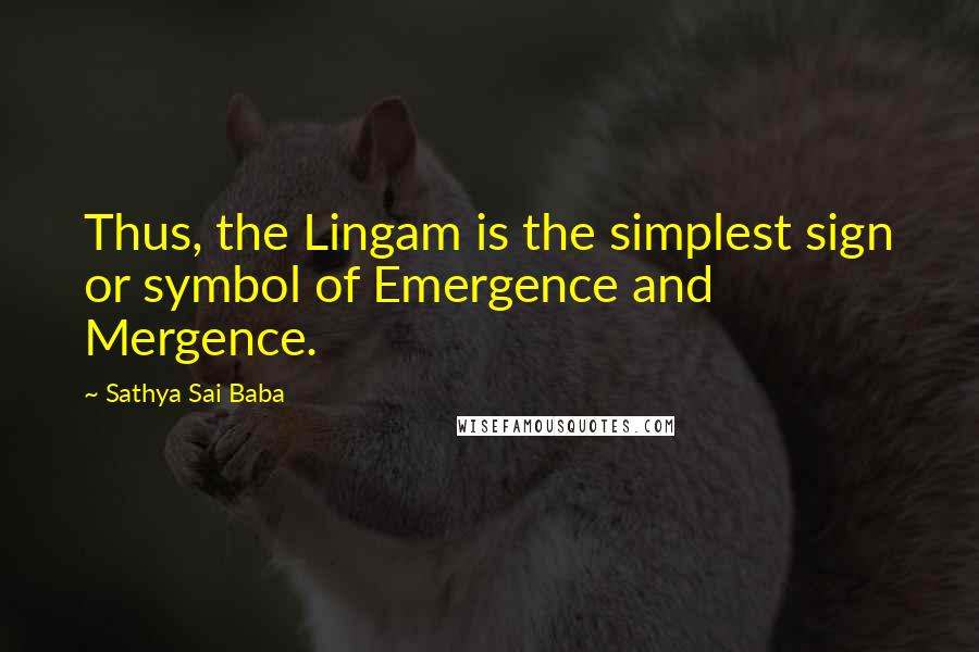 Sathya Sai Baba Quotes: Thus, the Lingam is the simplest sign or symbol of Emergence and Mergence.