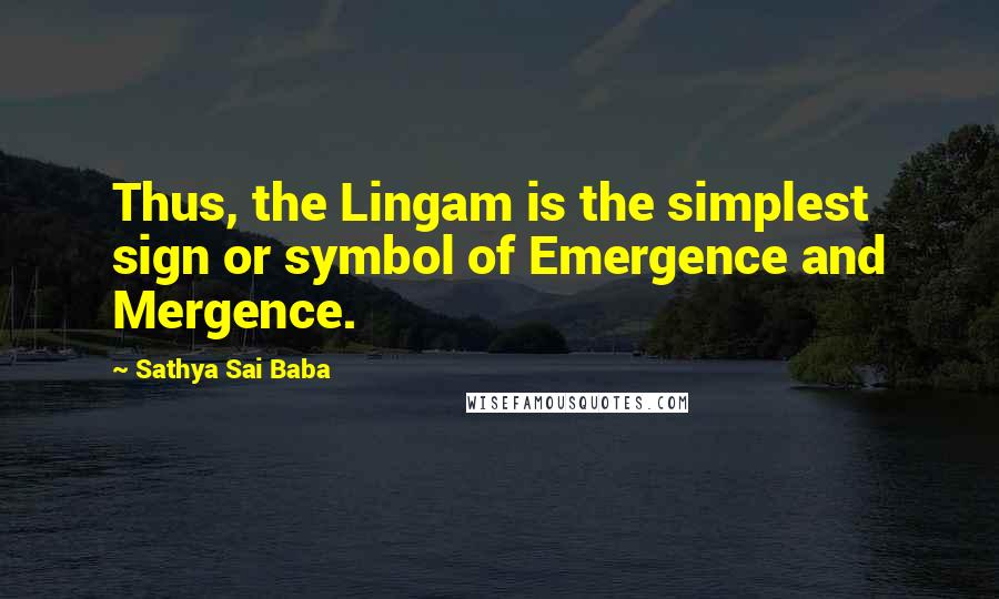 Sathya Sai Baba Quotes: Thus, the Lingam is the simplest sign or symbol of Emergence and Mergence.