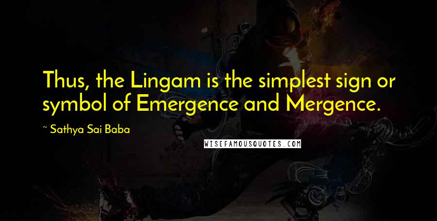 Sathya Sai Baba Quotes: Thus, the Lingam is the simplest sign or symbol of Emergence and Mergence.