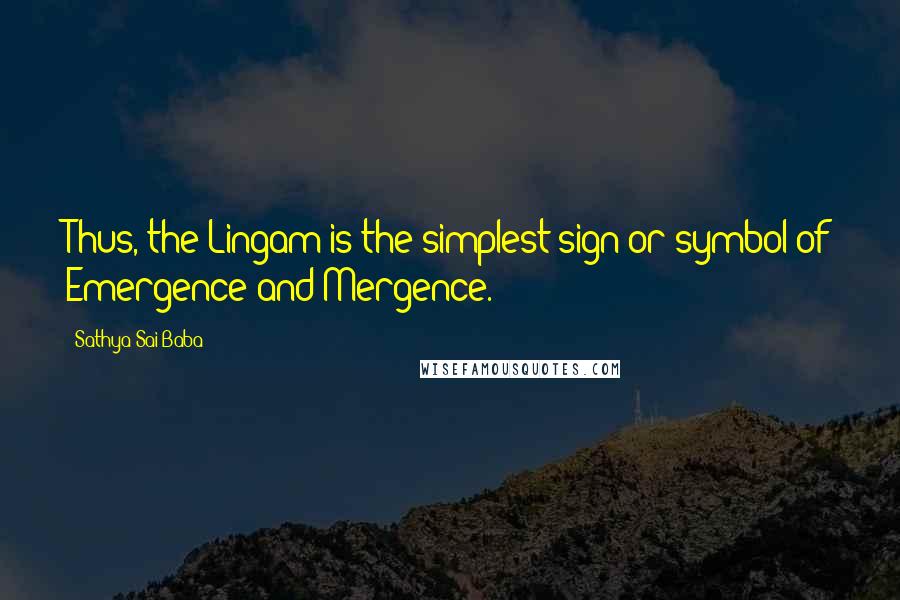 Sathya Sai Baba Quotes: Thus, the Lingam is the simplest sign or symbol of Emergence and Mergence.