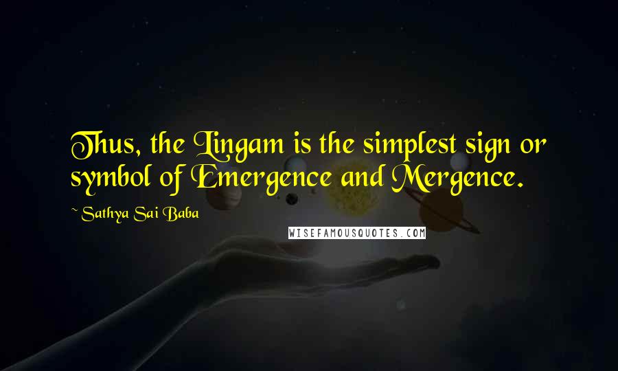 Sathya Sai Baba Quotes: Thus, the Lingam is the simplest sign or symbol of Emergence and Mergence.