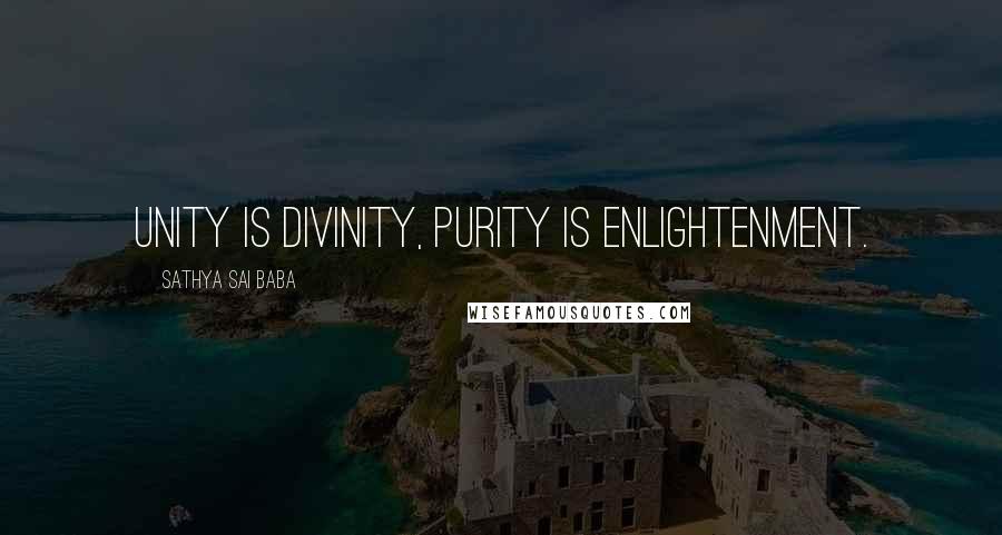 Sathya Sai Baba Quotes: Unity is divinity, purity is enlightenment.