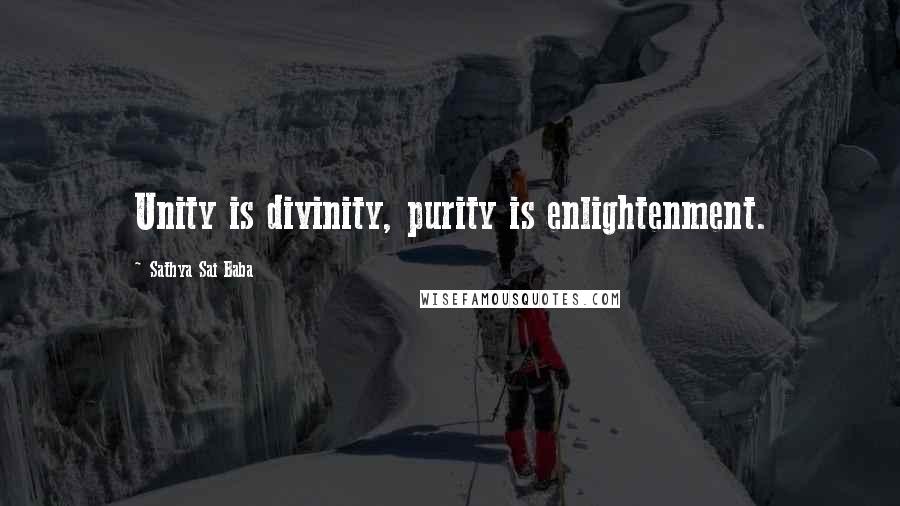 Sathya Sai Baba Quotes: Unity is divinity, purity is enlightenment.