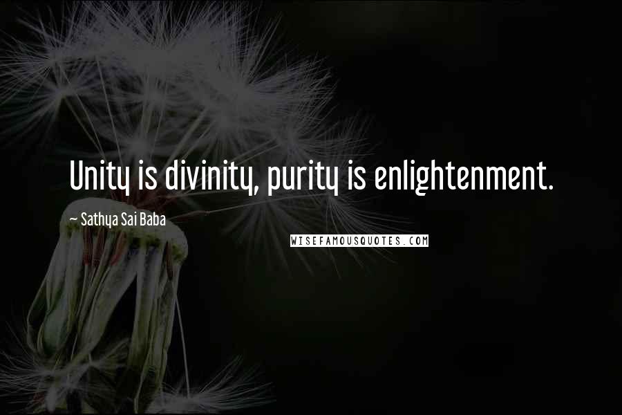 Sathya Sai Baba Quotes: Unity is divinity, purity is enlightenment.