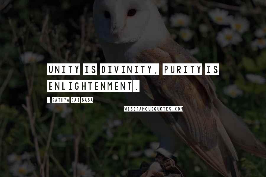Sathya Sai Baba Quotes: Unity is divinity, purity is enlightenment.