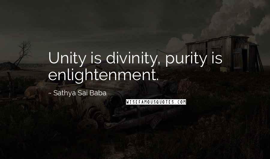 Sathya Sai Baba Quotes: Unity is divinity, purity is enlightenment.