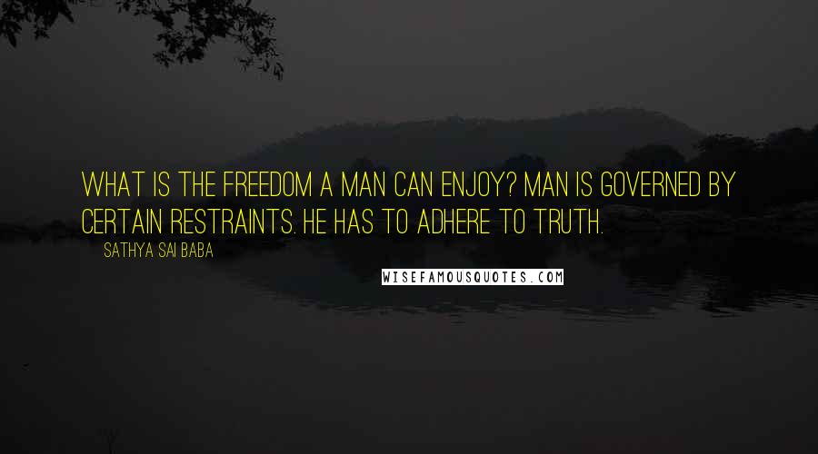 Sathya Sai Baba Quotes: What is the freedom a man can enjoy? Man is governed by certain restraints. He has to adhere to truth.