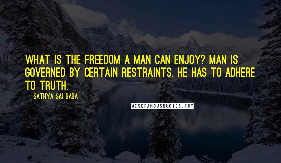 Sathya Sai Baba Quotes: What is the freedom a man can enjoy? Man is governed by certain restraints. He has to adhere to truth.