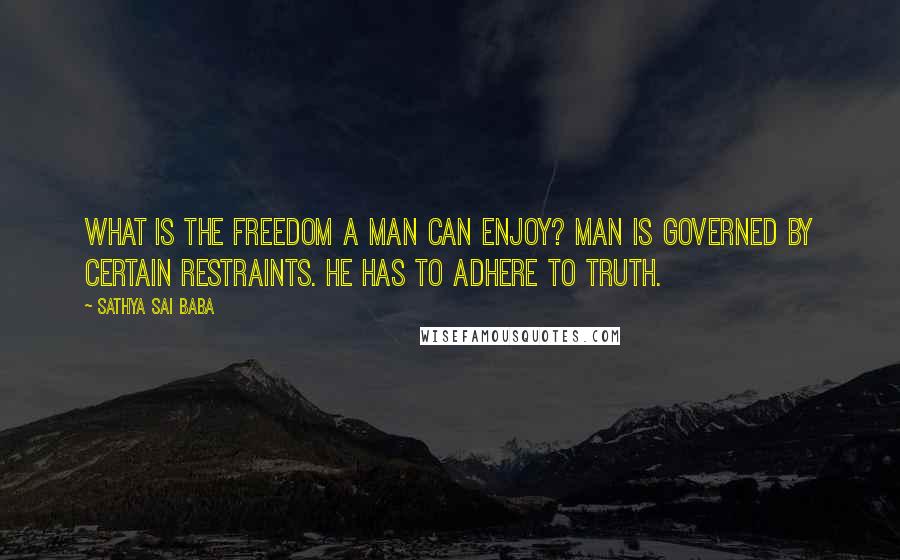 Sathya Sai Baba Quotes: What is the freedom a man can enjoy? Man is governed by certain restraints. He has to adhere to truth.