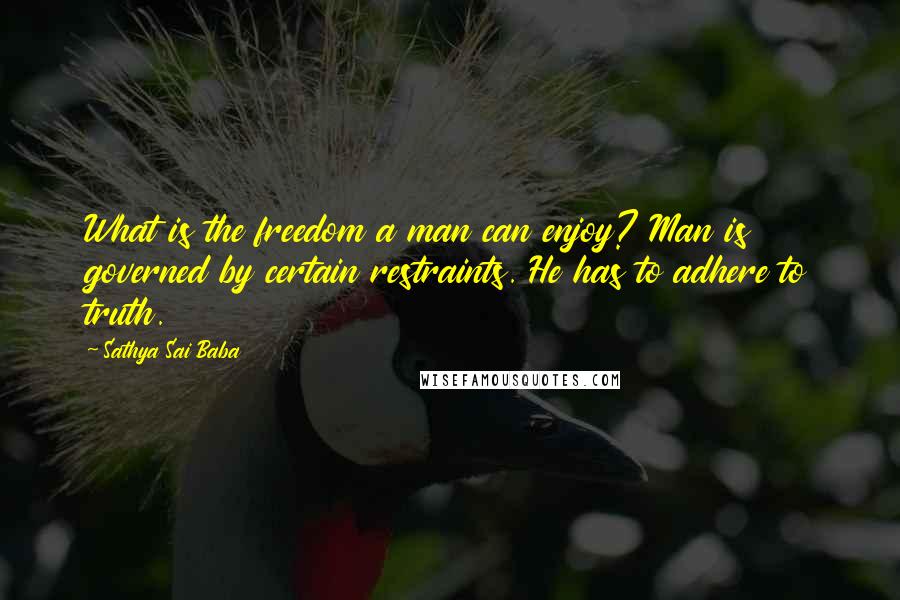 Sathya Sai Baba Quotes: What is the freedom a man can enjoy? Man is governed by certain restraints. He has to adhere to truth.