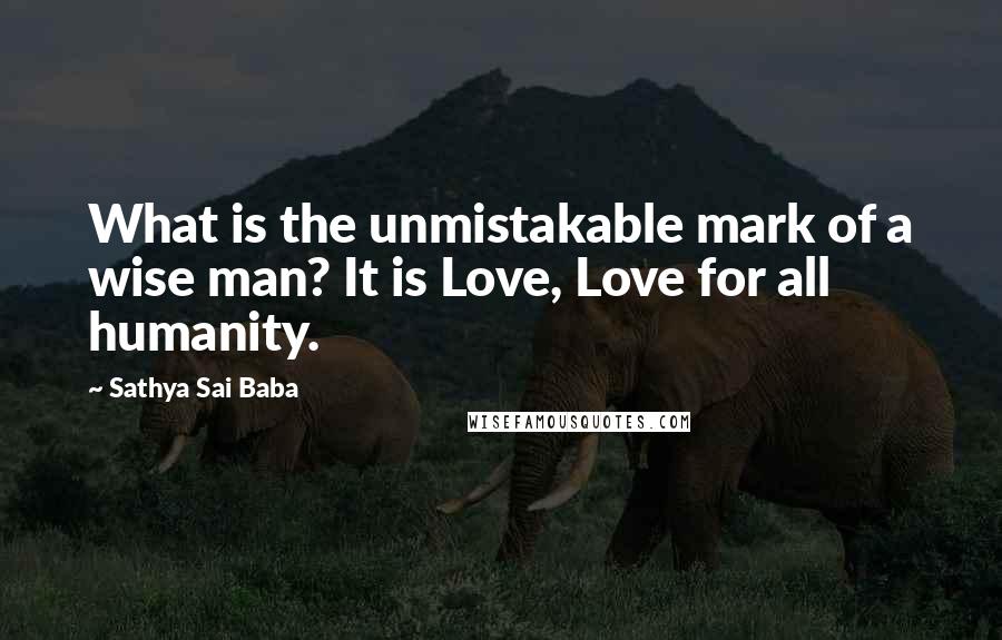 Sathya Sai Baba Quotes: What is the unmistakable mark of a wise man? It is Love, Love for all humanity.