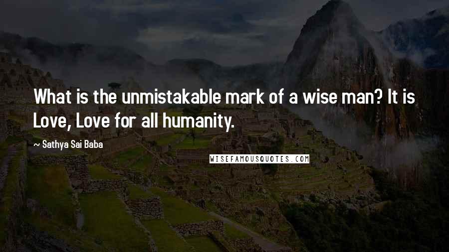 Sathya Sai Baba Quotes: What is the unmistakable mark of a wise man? It is Love, Love for all humanity.