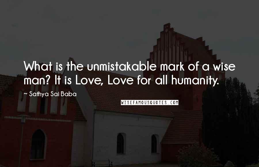 Sathya Sai Baba Quotes: What is the unmistakable mark of a wise man? It is Love, Love for all humanity.