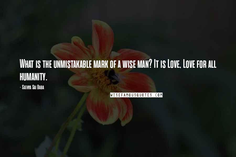 Sathya Sai Baba Quotes: What is the unmistakable mark of a wise man? It is Love, Love for all humanity.