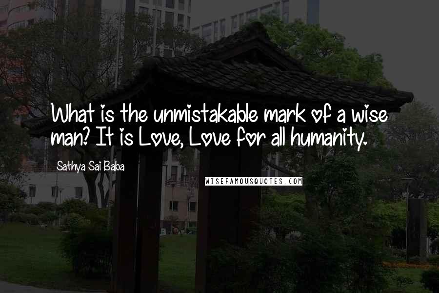 Sathya Sai Baba Quotes: What is the unmistakable mark of a wise man? It is Love, Love for all humanity.