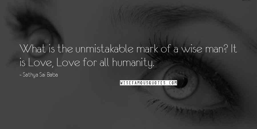 Sathya Sai Baba Quotes: What is the unmistakable mark of a wise man? It is Love, Love for all humanity.