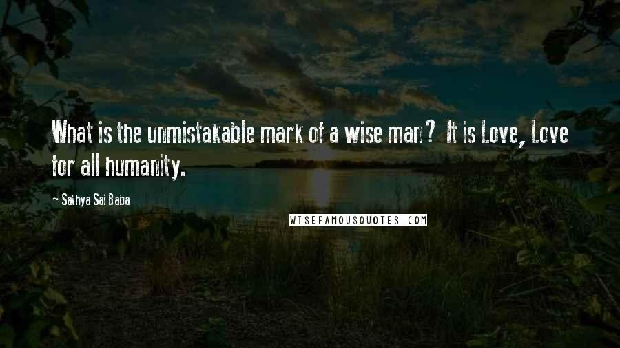 Sathya Sai Baba Quotes: What is the unmistakable mark of a wise man? It is Love, Love for all humanity.