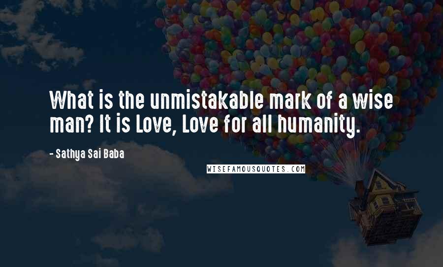 Sathya Sai Baba Quotes: What is the unmistakable mark of a wise man? It is Love, Love for all humanity.