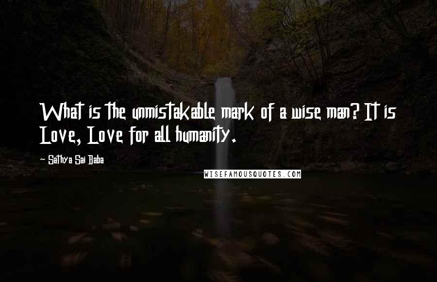 Sathya Sai Baba Quotes: What is the unmistakable mark of a wise man? It is Love, Love for all humanity.