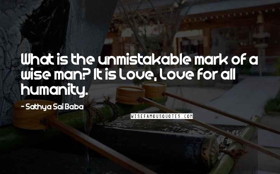 Sathya Sai Baba Quotes: What is the unmistakable mark of a wise man? It is Love, Love for all humanity.