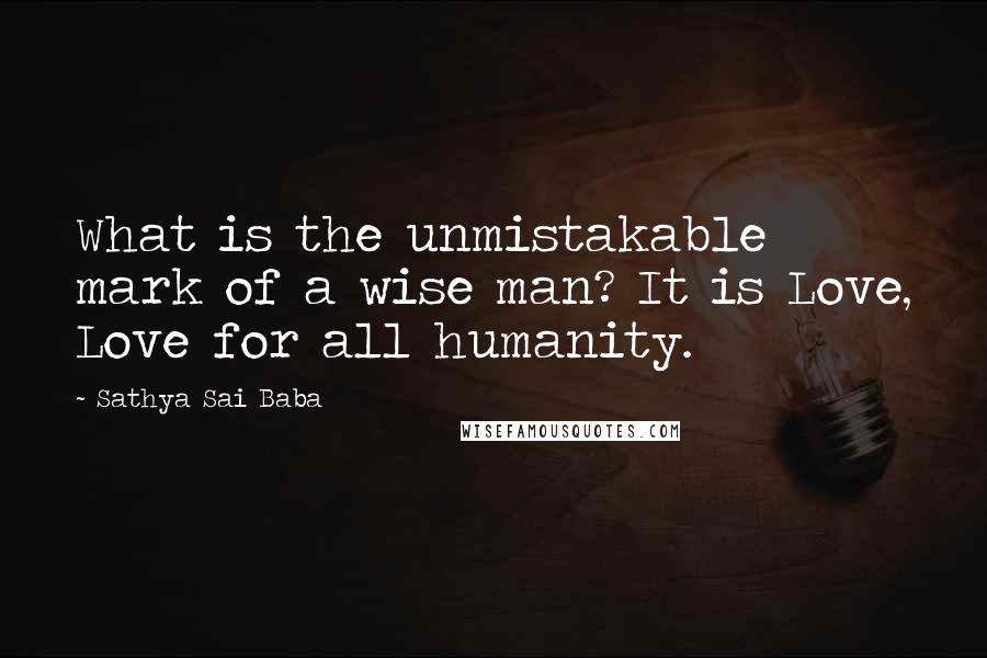 Sathya Sai Baba Quotes: What is the unmistakable mark of a wise man? It is Love, Love for all humanity.