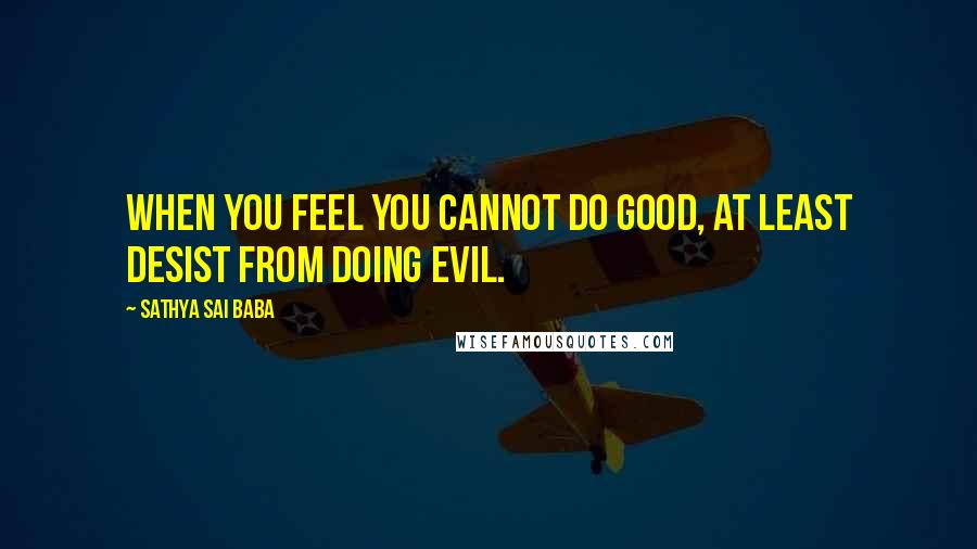 Sathya Sai Baba Quotes: When you feel you cannot do good, at least desist from doing evil.