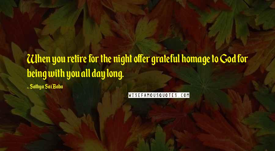 Sathya Sai Baba Quotes: When you retire for the night offer grateful homage to God for being with you all day long.