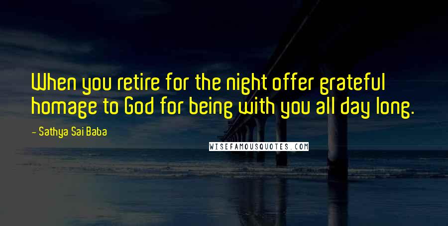 Sathya Sai Baba Quotes: When you retire for the night offer grateful homage to God for being with you all day long.