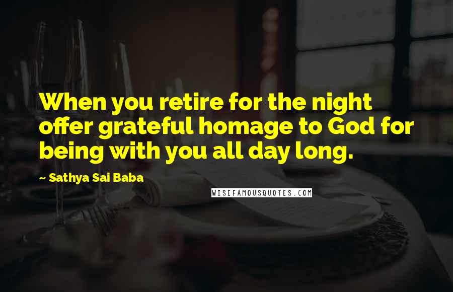 Sathya Sai Baba Quotes: When you retire for the night offer grateful homage to God for being with you all day long.
