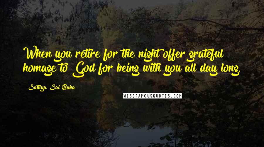 Sathya Sai Baba Quotes: When you retire for the night offer grateful homage to God for being with you all day long.