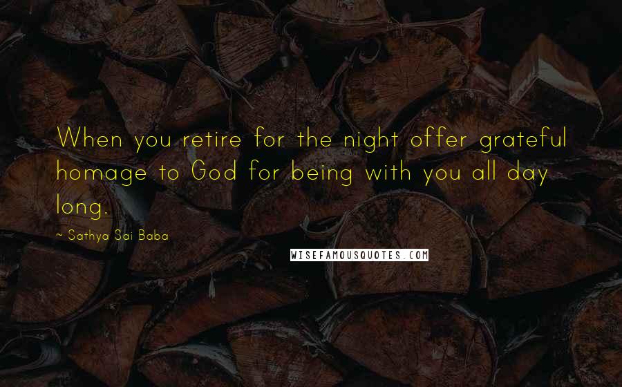 Sathya Sai Baba Quotes: When you retire for the night offer grateful homage to God for being with you all day long.