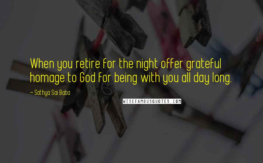 Sathya Sai Baba Quotes: When you retire for the night offer grateful homage to God for being with you all day long.