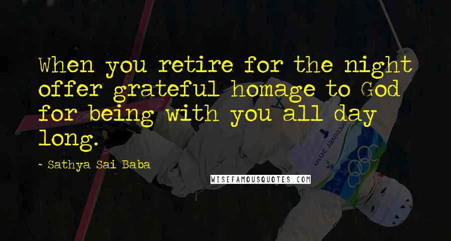 Sathya Sai Baba Quotes: When you retire for the night offer grateful homage to God for being with you all day long.