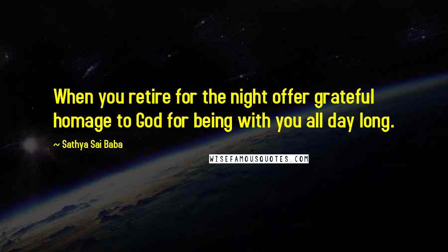 Sathya Sai Baba Quotes: When you retire for the night offer grateful homage to God for being with you all day long.