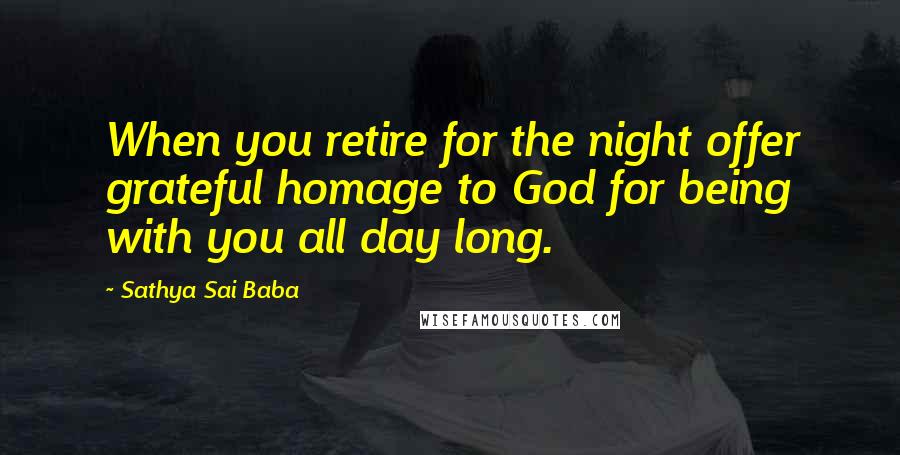 Sathya Sai Baba Quotes: When you retire for the night offer grateful homage to God for being with you all day long.