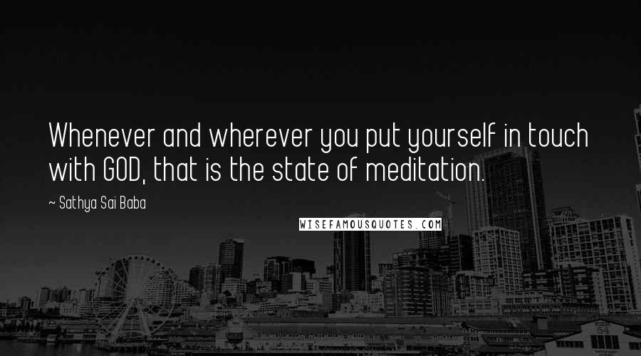 Sathya Sai Baba Quotes: Whenever and wherever you put yourself in touch with GOD, that is the state of meditation.