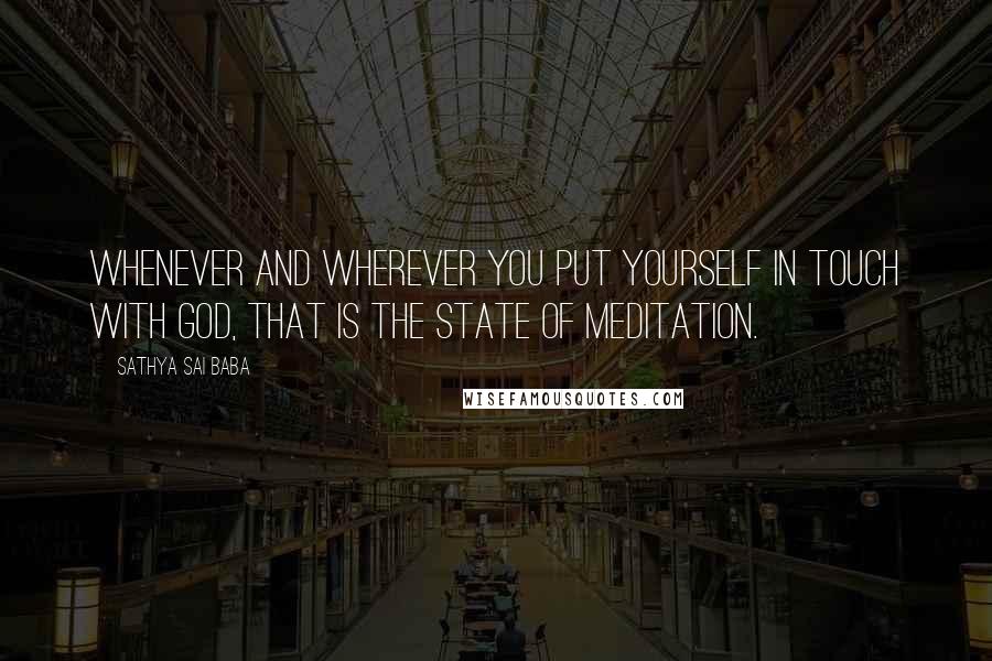 Sathya Sai Baba Quotes: Whenever and wherever you put yourself in touch with GOD, that is the state of meditation.