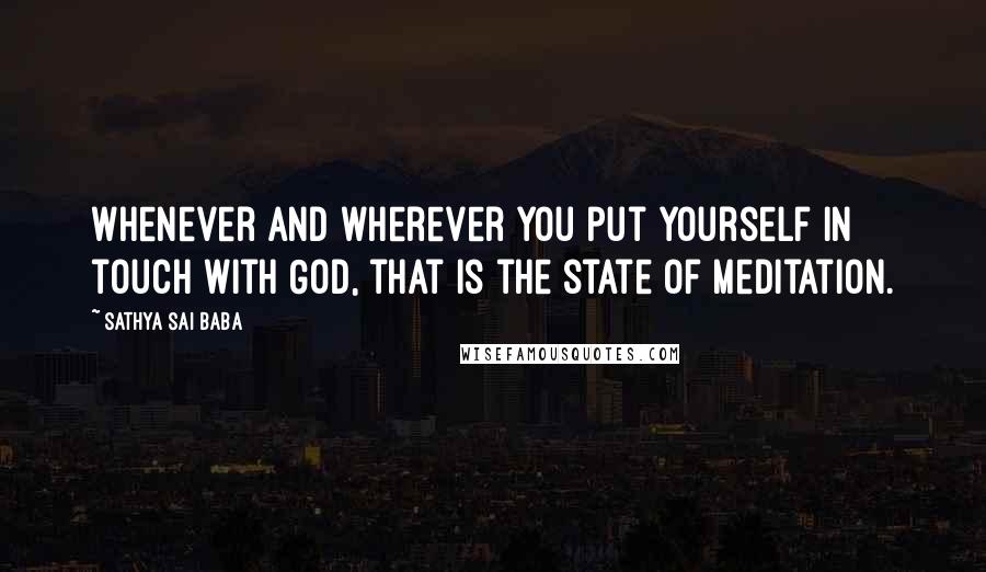 Sathya Sai Baba Quotes: Whenever and wherever you put yourself in touch with GOD, that is the state of meditation.