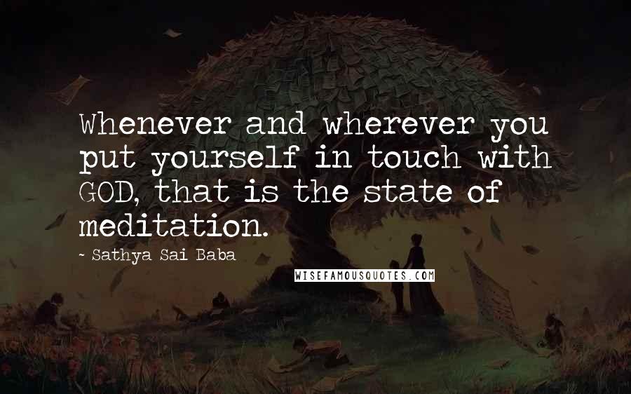 Sathya Sai Baba Quotes: Whenever and wherever you put yourself in touch with GOD, that is the state of meditation.