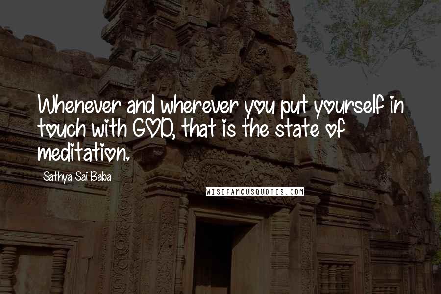 Sathya Sai Baba Quotes: Whenever and wherever you put yourself in touch with GOD, that is the state of meditation.