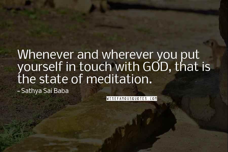 Sathya Sai Baba Quotes: Whenever and wherever you put yourself in touch with GOD, that is the state of meditation.