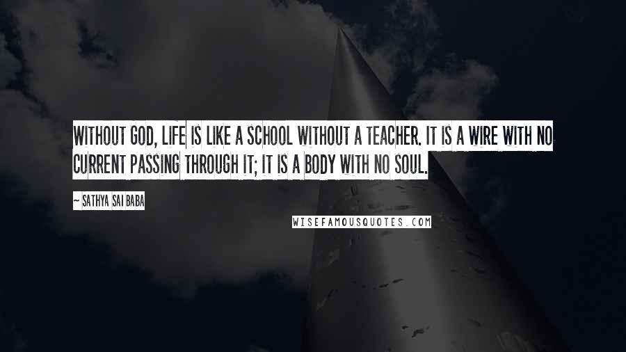 Sathya Sai Baba Quotes: Without God, life is like a school without a teacher. It is a wire with no current passing through it; it is a body with no soul.