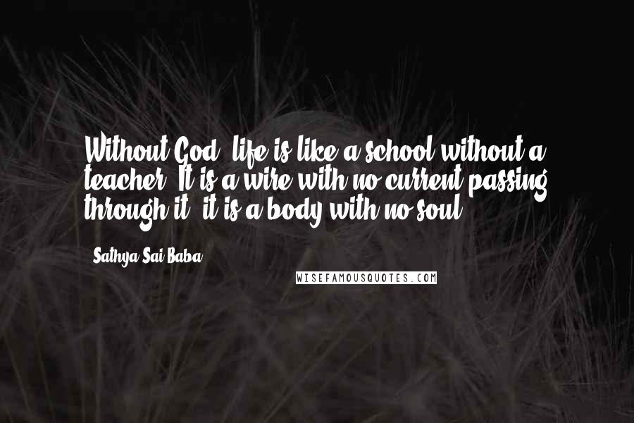 Sathya Sai Baba Quotes: Without God, life is like a school without a teacher. It is a wire with no current passing through it; it is a body with no soul.