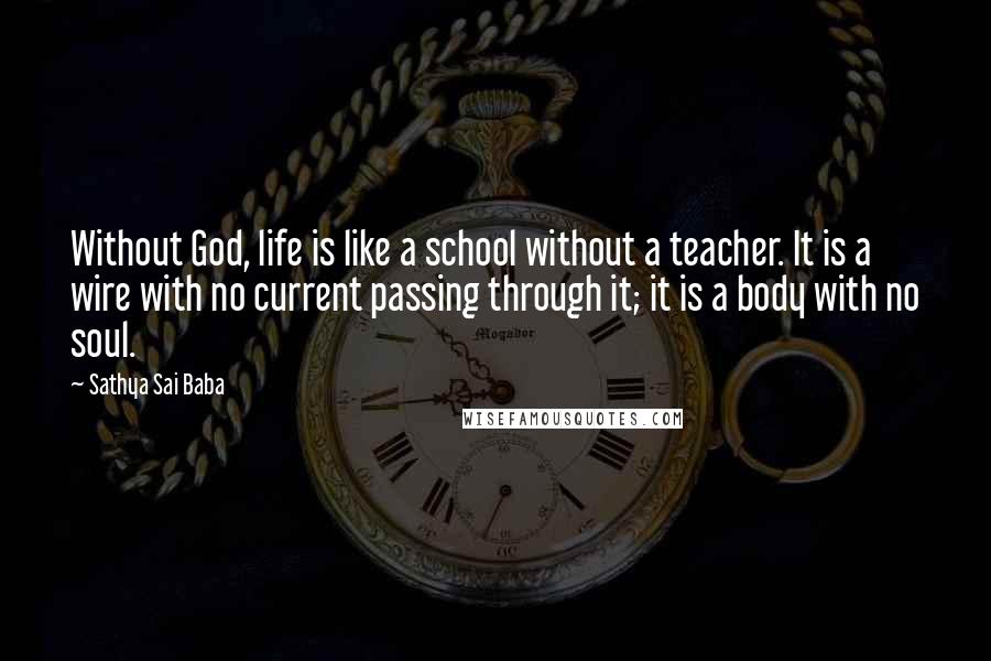 Sathya Sai Baba Quotes: Without God, life is like a school without a teacher. It is a wire with no current passing through it; it is a body with no soul.